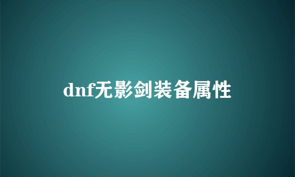 dnf无影剑装备属性