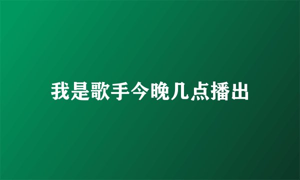 我是歌手今晚几点播出