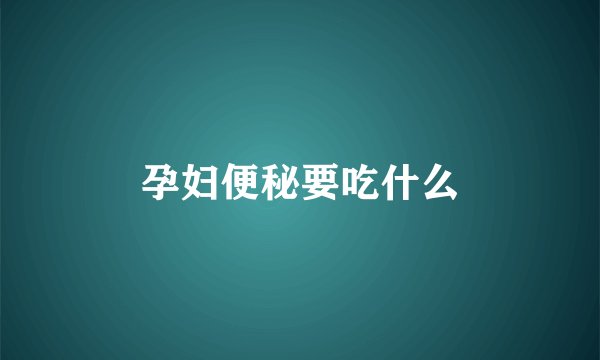孕妇便秘要吃什么