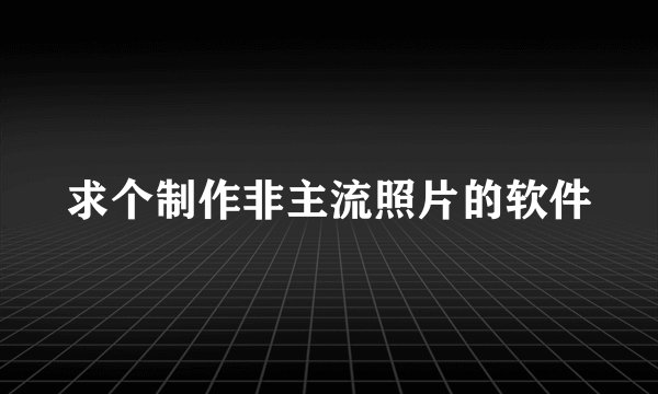 求个制作非主流照片的软件