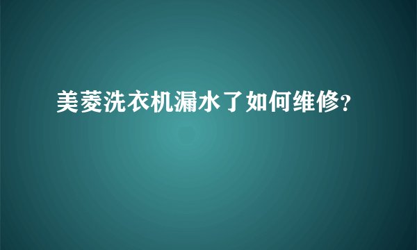 美菱洗衣机漏水了如何维修？
