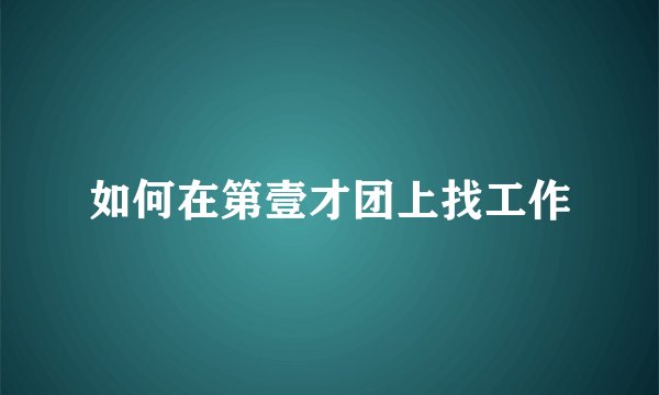 如何在第壹才团上找工作