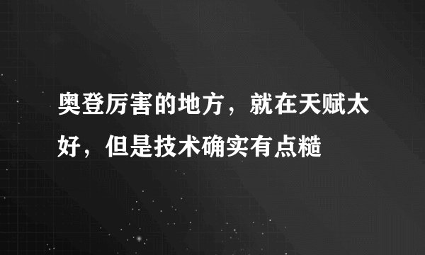 奥登厉害的地方，就在天赋太好，但是技术确实有点糙