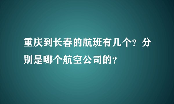重庆到长春的航班有几个？分别是哪个航空公司的？