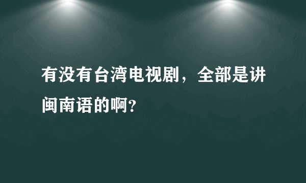 有没有台湾电视剧，全部是讲闽南语的啊？