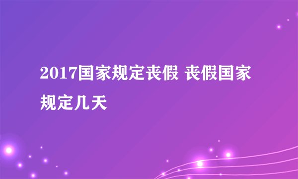 2017国家规定丧假 丧假国家规定几天