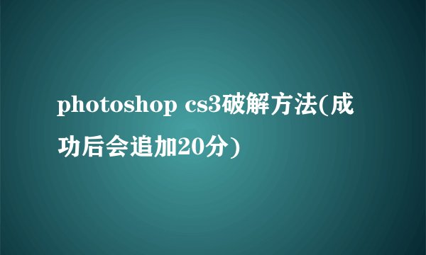 photoshop cs3破解方法(成功后会追加20分)