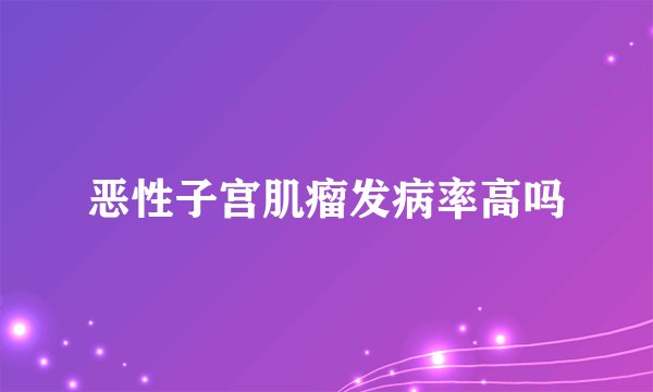 恶性子宫肌瘤发病率高吗