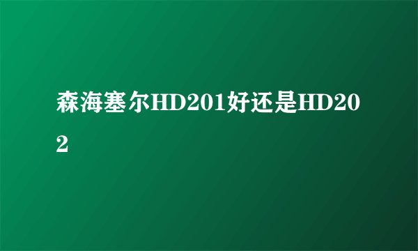 森海塞尔HD201好还是HD202