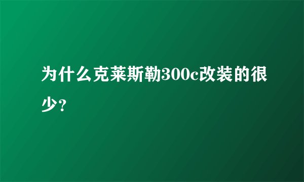 为什么克莱斯勒300c改装的很少？