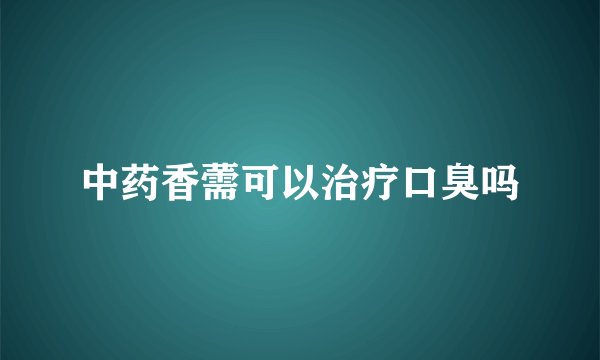 中药香薷可以治疗口臭吗