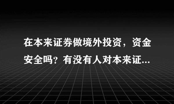 在本来证券做境外投资，资金安全吗？有没有人对本来证券了解的