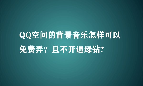 QQ空间的背景音乐怎样可以免费弄？且不开通绿钻?
