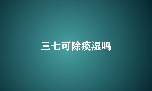 三七可除痰湿吗