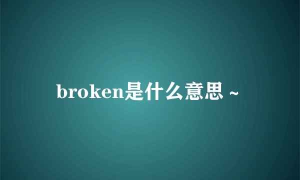 broken是什么意思～