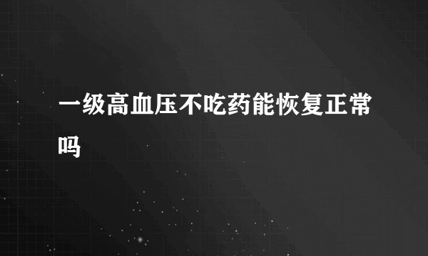 一级高血压不吃药能恢复正常吗