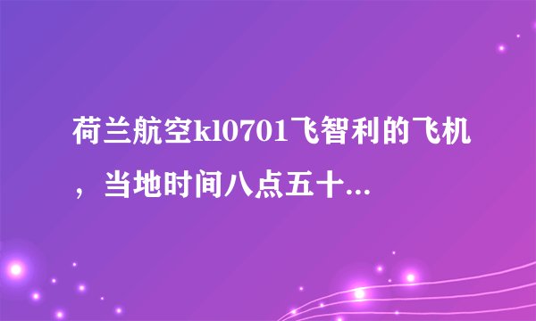 荷兰航空kl0701飞智利的飞机，当地时间八点五十五起飞，十一点二十到圣地亚哥，国内是几点，飞行多