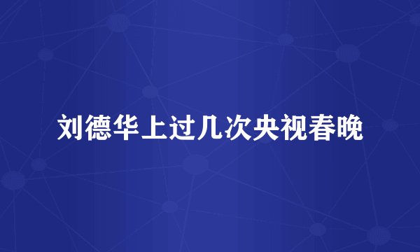 刘德华上过几次央视春晚