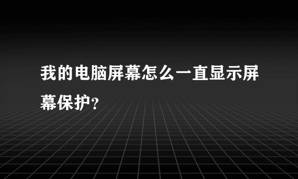 我的电脑屏幕怎么一直显示屏幕保护？