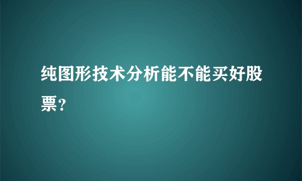 纯图形技术分析能不能买好股票？