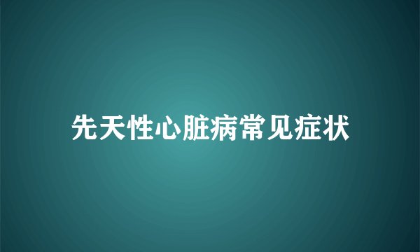 先天性心脏病常见症状
