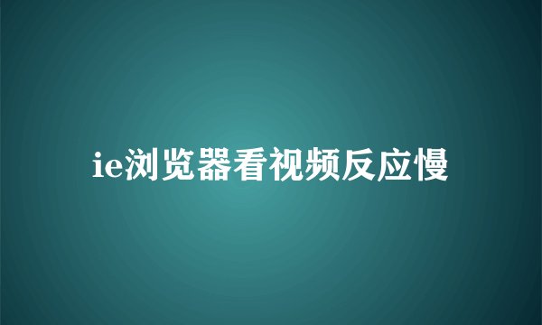 ie浏览器看视频反应慢