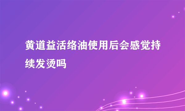 黄道益活络油使用后会感觉持续发烫吗