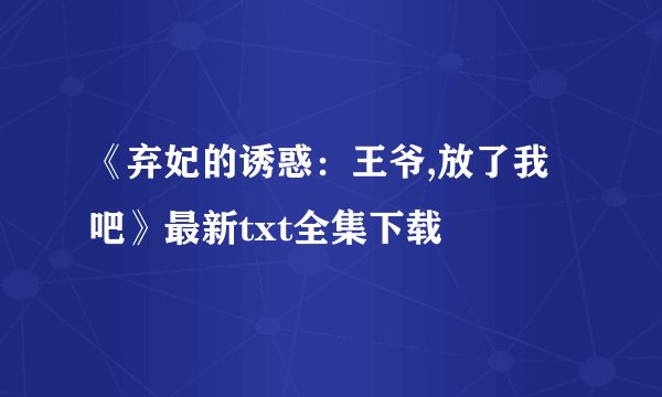 《弃妃的诱惑：王爷,放了我吧》最新txt全集下载