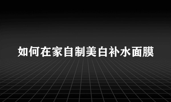 如何在家自制美白补水面膜