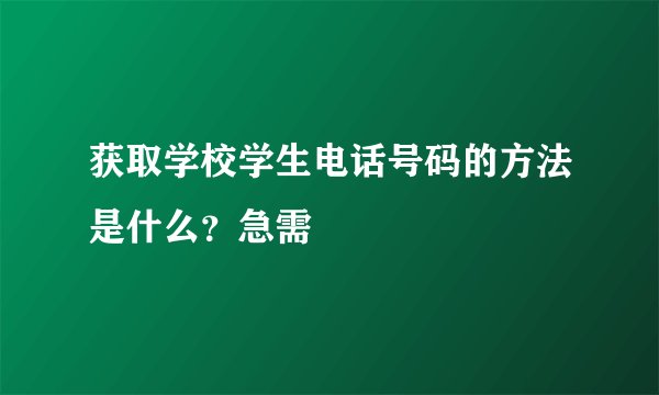 获取学校学生电话号码的方法是什么？急需