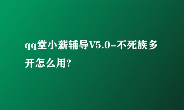 qq堂小薪辅导V5.0-不死族多开怎么用?