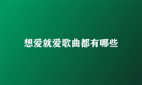 想爱就爱歌曲都有哪些