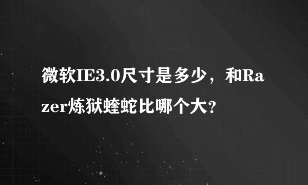 微软IE3.0尺寸是多少，和Razer炼狱蝰蛇比哪个大？