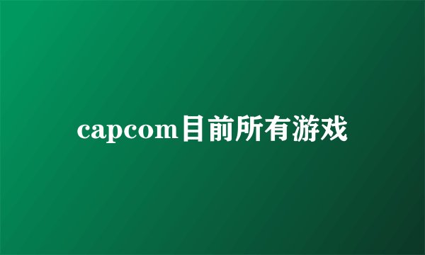 capcom目前所有游戏