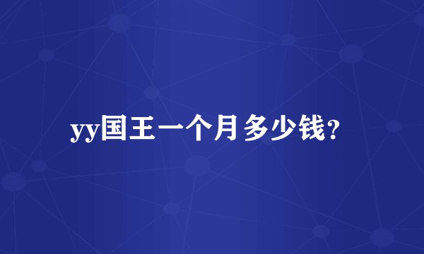 yy国王一个月多少钱？