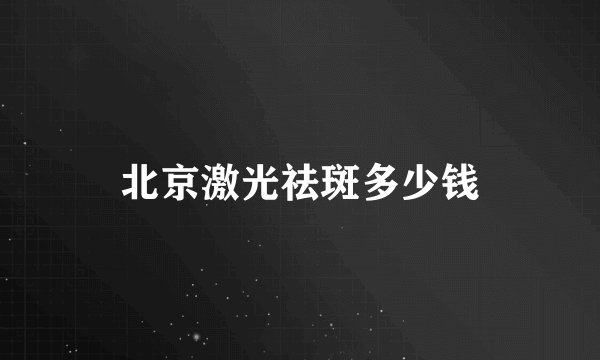 北京激光祛斑多少钱