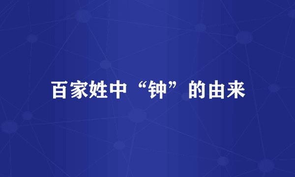 百家姓中“钟”的由来