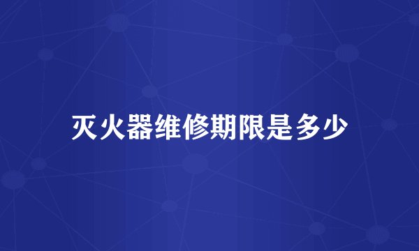 灭火器维修期限是多少