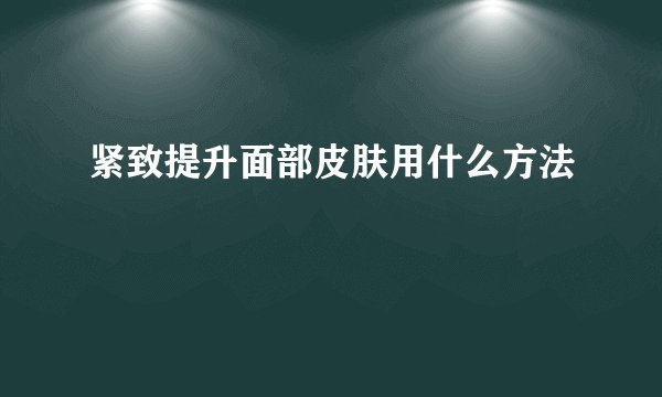 紧致提升面部皮肤用什么方法