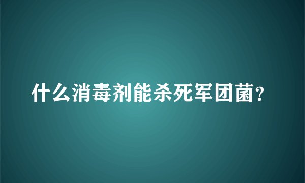 什么消毒剂能杀死军团菌？
