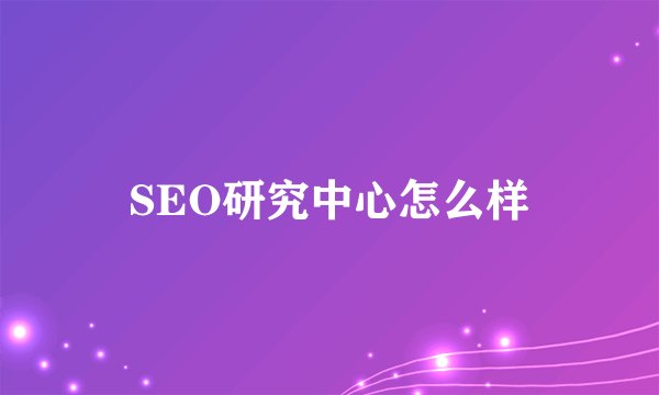 SEO研究中心怎么样