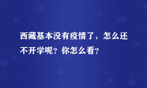 西藏基本没有疫情了，怎么还不开学呢？你怎么看？