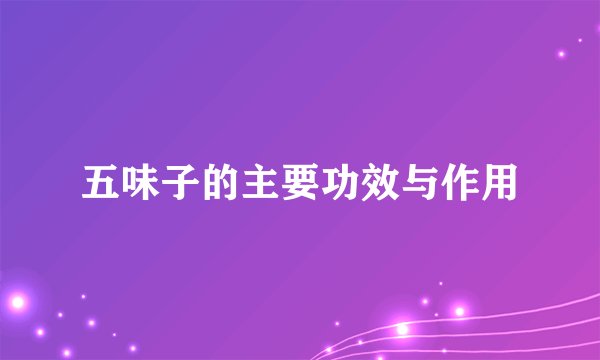 五味子的主要功效与作用