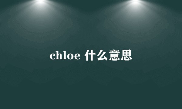 chloe 什么意思
