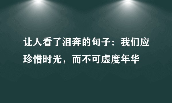 让人看了泪奔的句子：我们应珍惜时光，而不可虚度年华