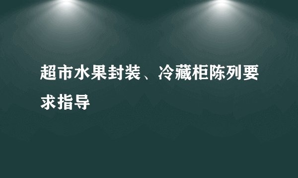 超市水果封装、冷藏柜陈列要求指导