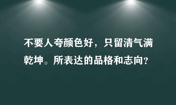 不要人夸颜色好，只留清气满乾坤。所表达的品格和志向？