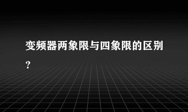 变频器两象限与四象限的区别？
