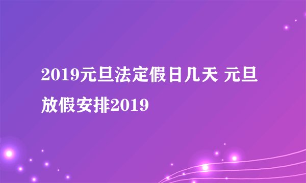 2019元旦法定假日几天 元旦放假安排2019