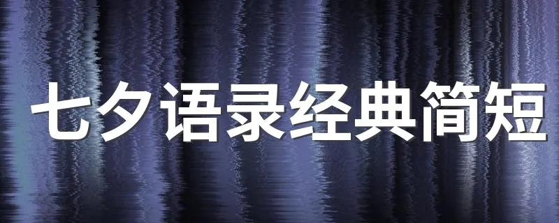 七夕语录经典简短 有什么好的表达